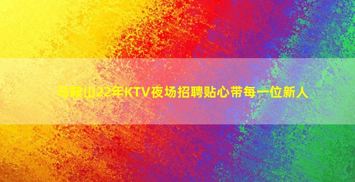 马鞍山22年KTV夜场招聘贴心带每一位新人